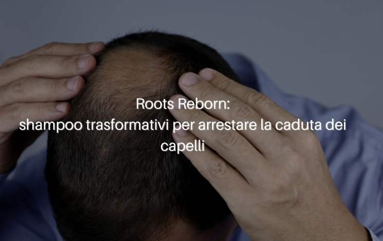 Roots Reborn: shampoo trasformativi per arrestare la caduta dei capelli